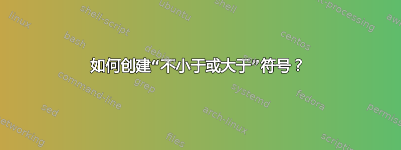 如何创建“不小于或大于”符号？