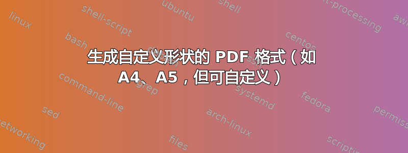 生成自定义形状的 PDF 格式（如 A4、A5，但可自定义）