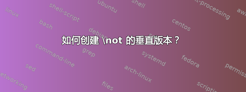 如何创建 \not 的垂直版本？