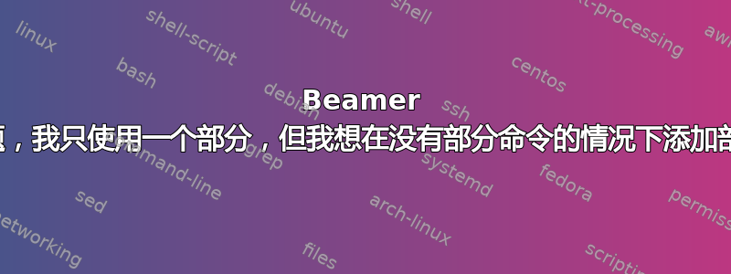 Beamer 编号问题，我只使用一个部分，但我想在没有部分命令的情况下添加部分编号