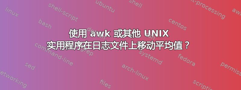 使用 awk 或其他 UNIX 实用程序在日志文件上移动平均值？