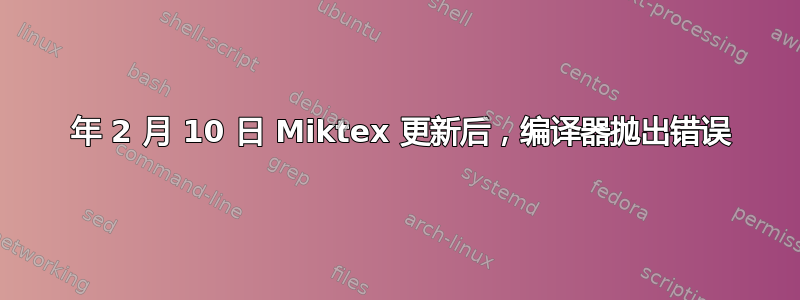 2021 年 2 月 10 日 Miktex 更新后，编译器抛出错误