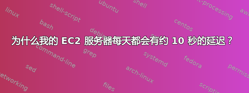 为什么我的 EC2 服务器每天都会有约 10 秒的延迟？