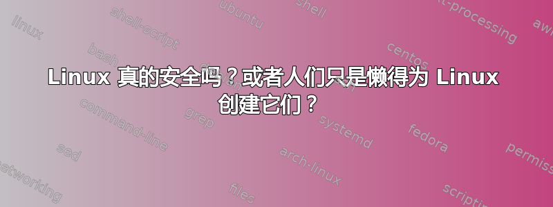 Linux 真的安全吗？或者人们只是懒得为 Linux 创建它们？ 