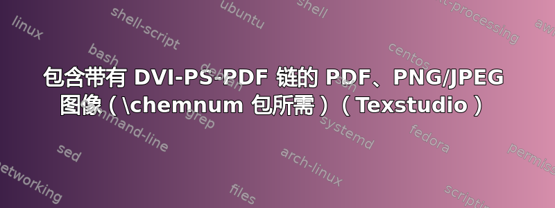 包含带有 DVI-PS-PDF 链的 PDF、PNG/JPEG 图像（\chemnum 包所需）（Texstudio）