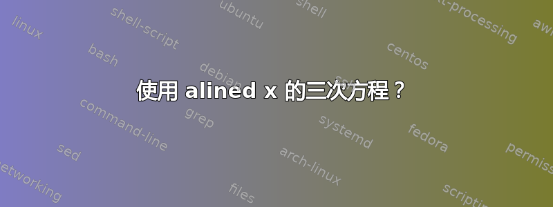 使用 alined x 的三次方程？