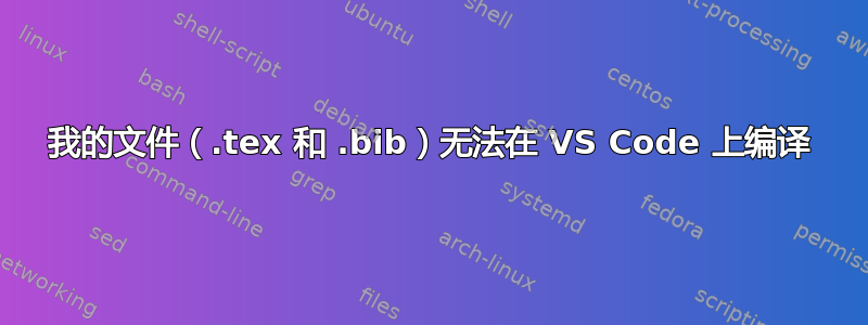 我的文件（.tex 和 .bib）无法在 VS Code 上编译