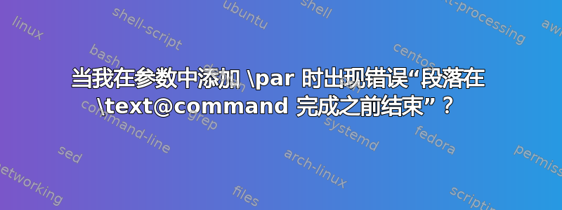 当我在参数中添加 \par 时出现错误“段落在 \text@command 完成之前结束”？