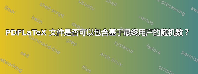 PDFLaTeX 文件是否可以包含基于最终用户的随机数？