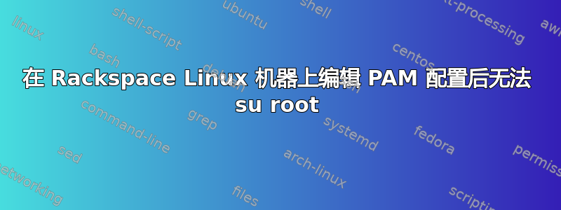 在 Rackspace Linux 机器上编辑 PAM 配置后无法 su root