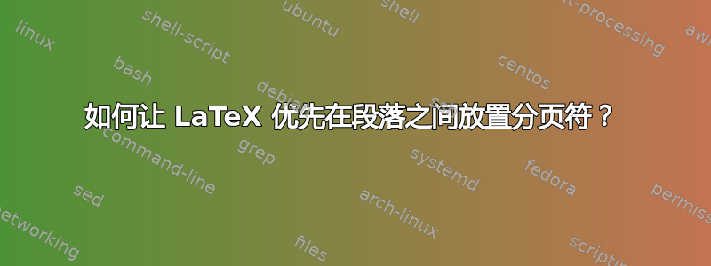 如何让 LaTeX 优先在段落之间放置分页符？