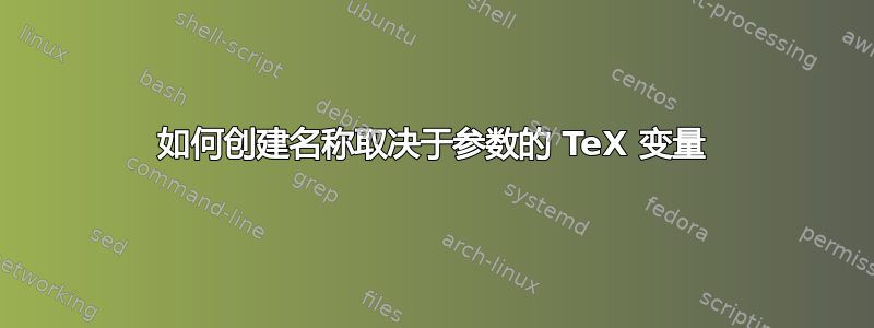 如何创建名称取决于参数的 TeX 变量