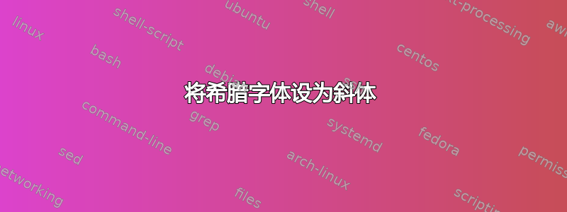 将希腊字体设为斜体