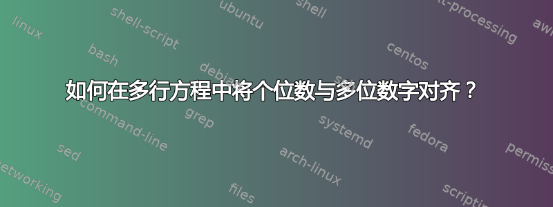 如何在多行方程中将个位数与多位数字对齐？