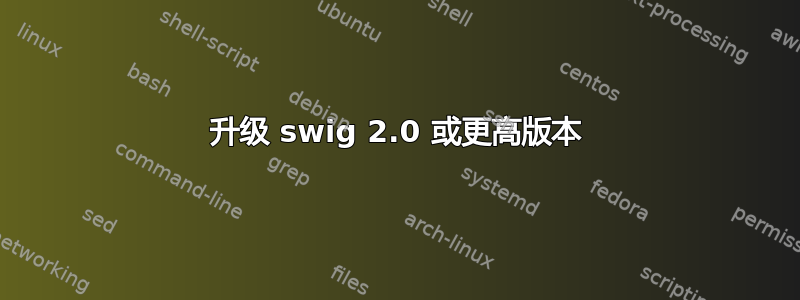 升级 swig 2.0 或更高版本