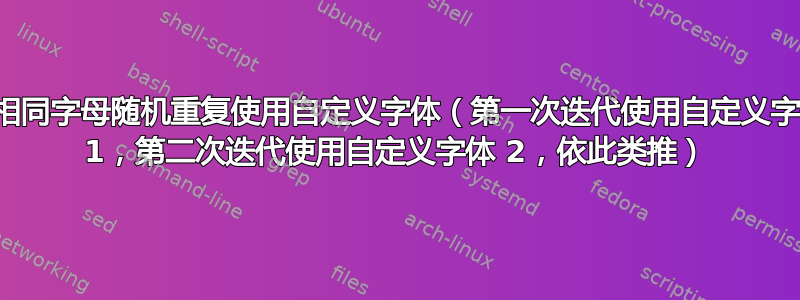 对相同字母随机重复使用自定义字体（第一次迭代使用自定义字体 1，第二次迭代使用自定义字体 2，依此类推）