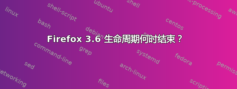 Firefox 3.6 生命周期何时结束？ 