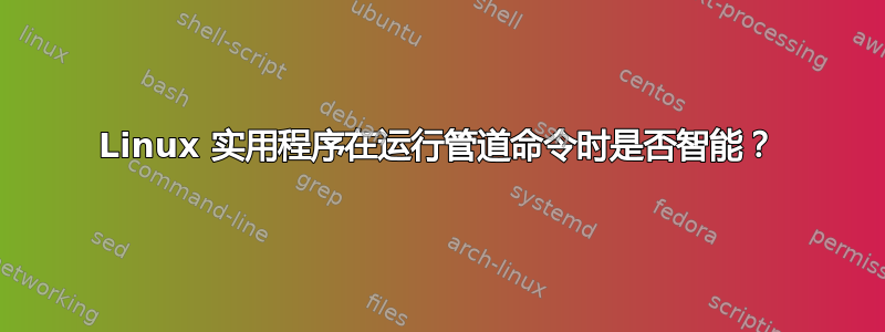 Linux 实用程序在运行管道命令时是否智能？