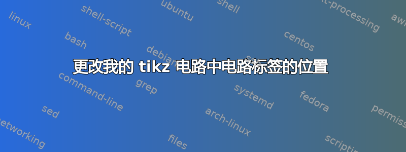 更改我的 tikz 电路中电路标签的位置