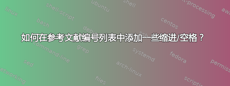 如何在参考文献编号列表中添加一些缩进/空格？