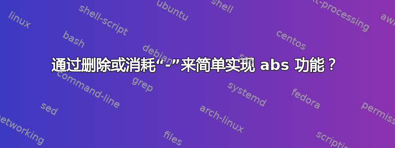 通过删除或消耗“-”来简单实现 abs 功能？