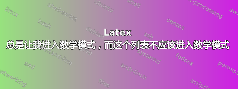 Latex 总是让我进入数学模式，而这个列表不应该进入数学模式