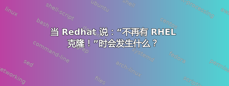 当 Redhat 说：“不再有 RHEL 克隆！”时会发生什么？