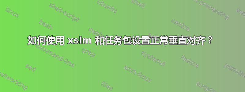 如何使用 xsim 和任务包设置正常垂直对齐？