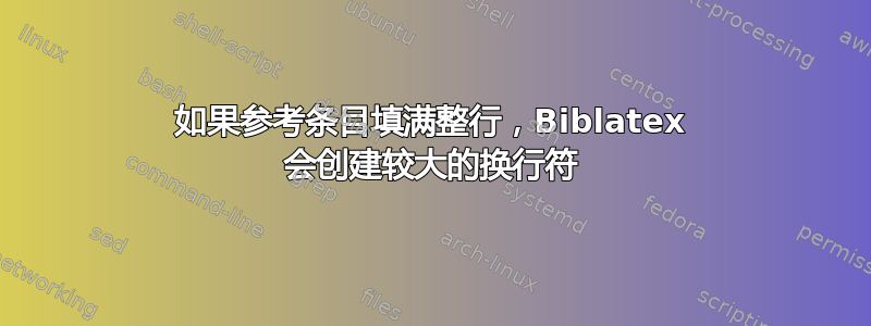 如果参考条目填满整行，Biblatex 会创建较大的换行符