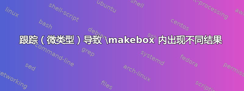 跟踪（微类型）导致 \makebox 内出现不同结果