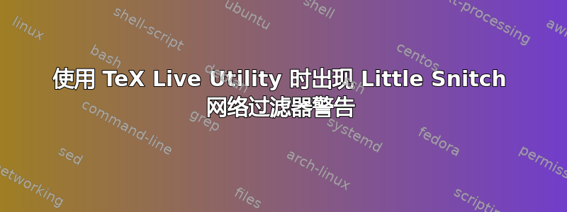 使用 TeX Live Utility 时出现 Little Snitch 网络过滤器警告