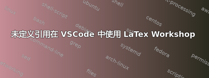 未定义引用在 VSCode 中使用 LaTex Workshop