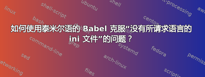 如何使用泰米尔语的 Babel 克服“没有所请求语言的 ini 文件”的问题？