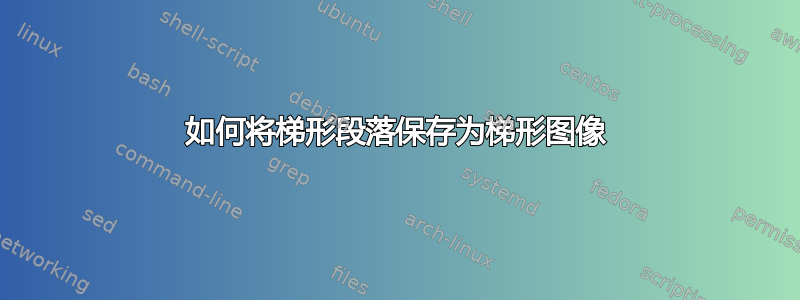 如何将梯形段落保存为梯形图像