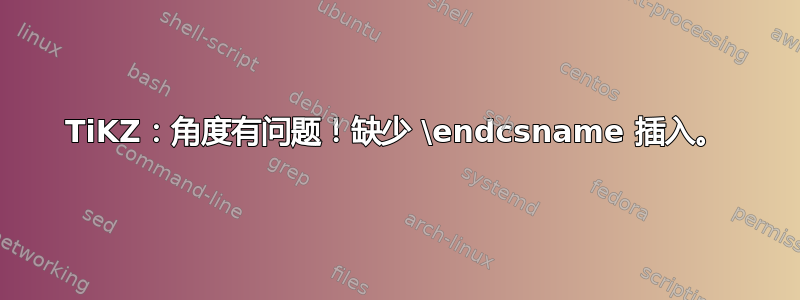 TiKZ：角度有问题！缺少 \endcsname 插入。