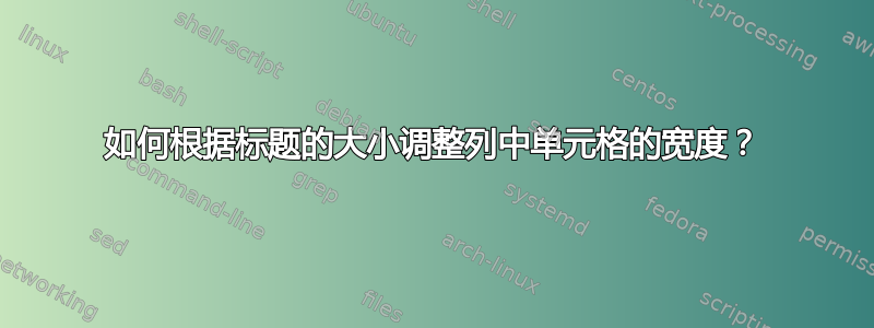 如何根据标题的大小调整列中单元格的宽度？