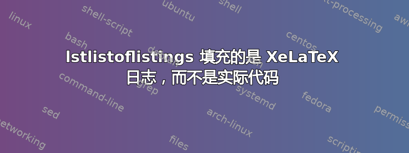 lstlistoflistings 填充的是 XeLaTeX 日志，而不是实际代码