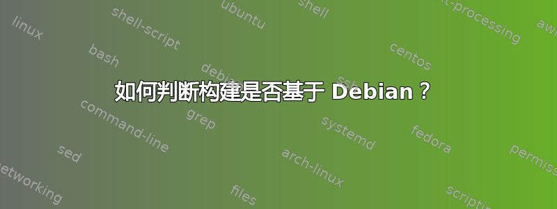 如何判断构建是否基于 Debian？