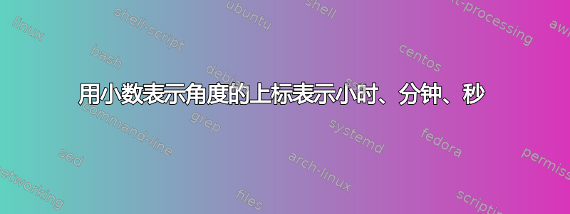 用小数表示角度的上标表示小时、分钟、秒