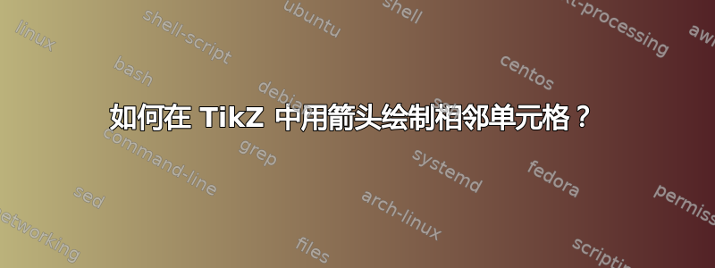 如何在 TikZ 中用箭头绘制相邻单元格？