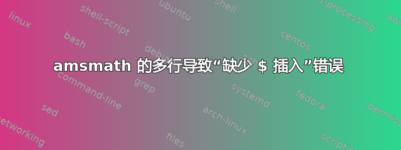 amsmath 的多行导致“缺少 $ 插入”错误