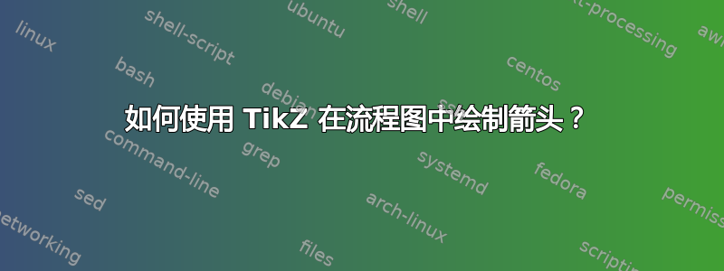 如何使用 TikZ 在流程图中绘制箭头？