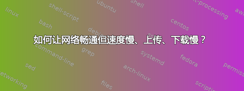 如何让网络畅通但速度慢、上传、下载慢？