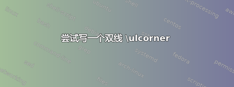 尝试写一个双线 \ulcorner