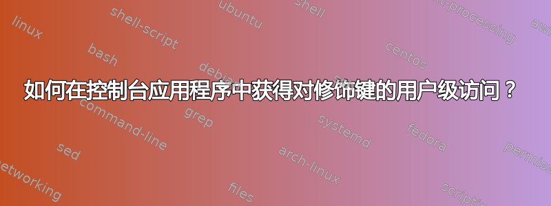 如何在控制台应用程序中获得对修饰键的用户级访问？