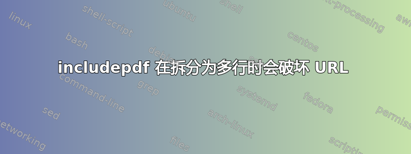 includepdf 在拆分为多行时会破坏 URL