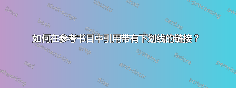 如何在参考书目中引用带有下划线的链接？