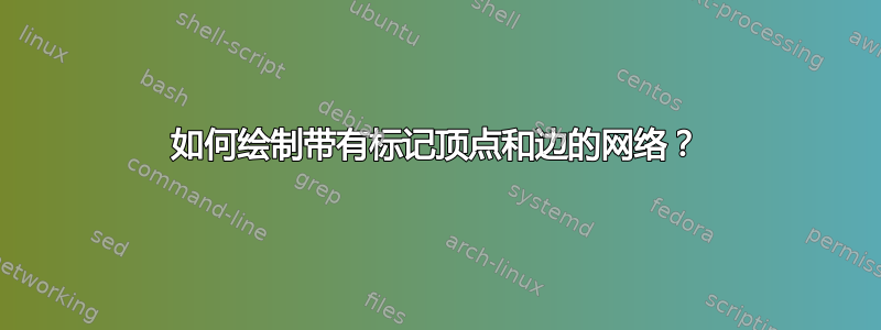 如何绘制带有标记顶点和边的网络？