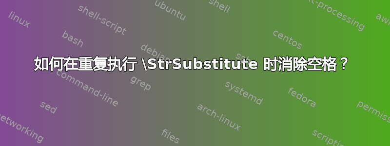 如何在重复执行 \StrSubstitute 时消除空格？