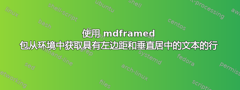 使用 mdframed 包从环境中获取具有左边距和垂直居中的文本的行